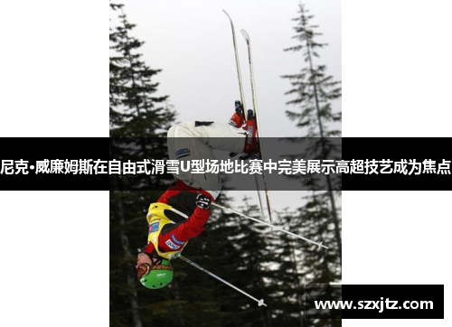 尼克·威廉姆斯在自由式滑雪U型场地比赛中完美展示高超技艺成为焦点