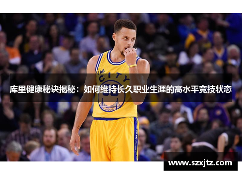 库里健康秘诀揭秘：如何维持长久职业生涯的高水平竞技状态