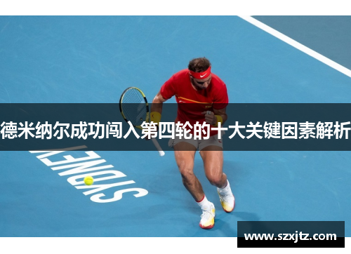 德米纳尔成功闯入第四轮的十大关键因素解析