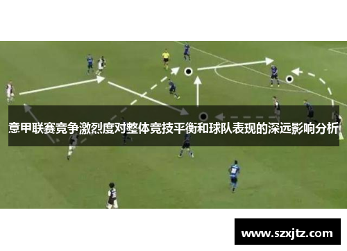 意甲联赛竞争激烈度对整体竞技平衡和球队表现的深远影响分析
