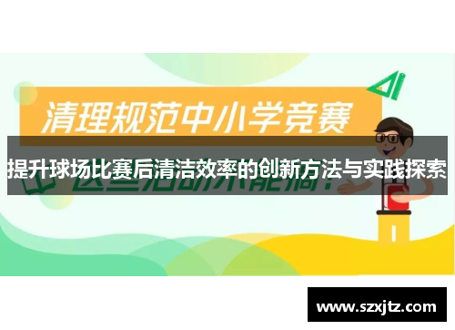 提升球场比赛后清洁效率的创新方法与实践探索