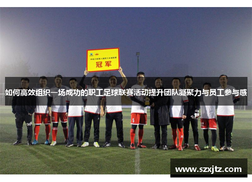 如何高效组织一场成功的职工足球联赛活动提升团队凝聚力与员工参与感