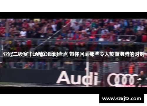 亚冠二级赛半场精彩瞬间盘点 带你回顾那些令人热血沸腾的时刻