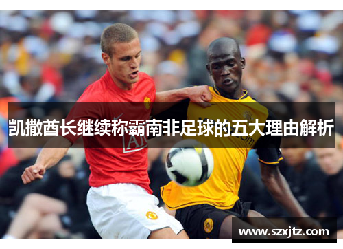 凯撒酋长继续称霸南非足球的五大理由解析