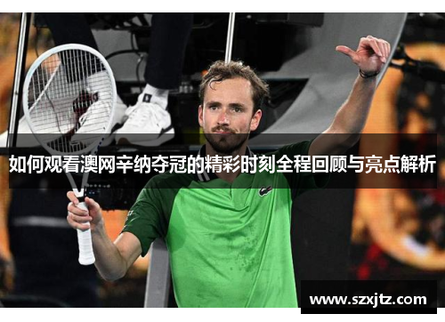 如何观看澳网辛纳夺冠的精彩时刻全程回顾与亮点解析