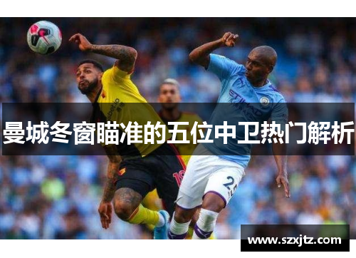 曼城冬窗瞄准的五位中卫热门解析