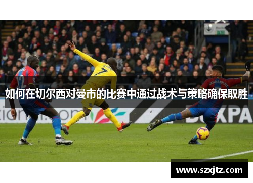 如何在切尔西对曼市的比赛中通过战术与策略确保取胜