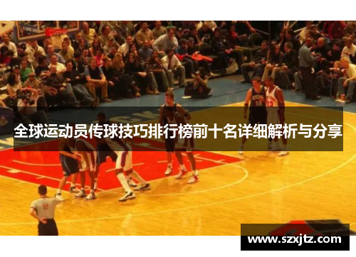 全球运动员传球技巧排行榜前十名详细解析与分享