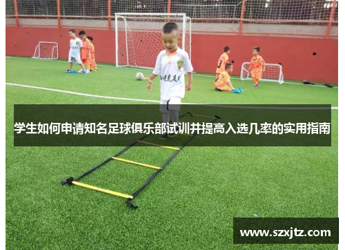 学生如何申请知名足球俱乐部试训并提高入选几率的实用指南