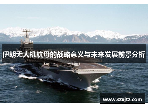 伊朗无人机航母的战略意义与未来发展前景分析