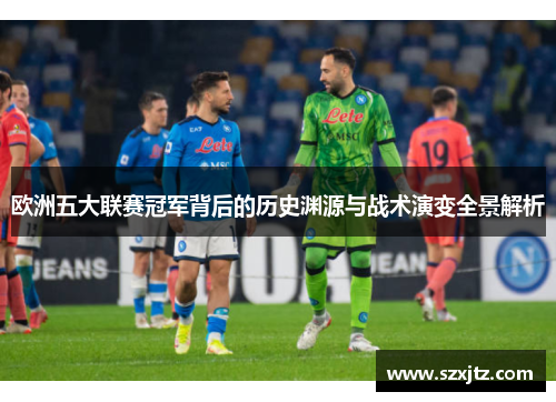 欧洲五大联赛冠军背后的历史渊源与战术演变全景解析