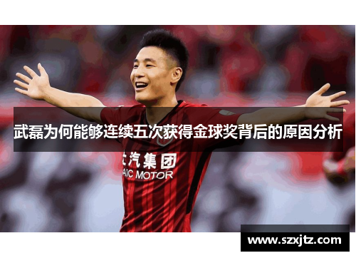 武磊为何能够连续五次获得金球奖背后的原因分析