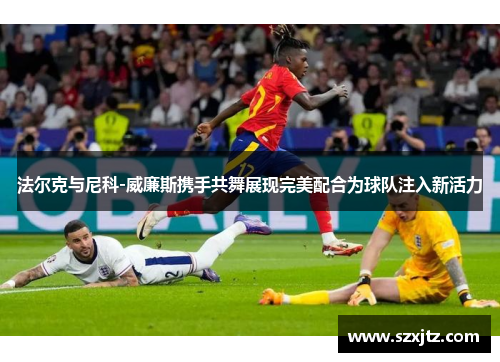 法尔克与尼科-威廉斯携手共舞展现完美配合为球队注入新活力
