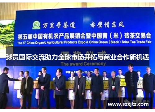 球员国际交流助力全球市场开拓与商业合作新机遇