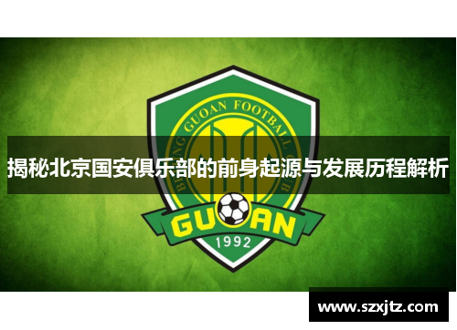 揭秘北京国安俱乐部的前身起源与发展历程解析