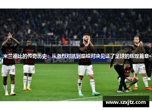 米兰德比的传奇历史：从激烈对抗到巅峰对决见证了足球的辉煌篇章