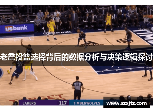 老詹投篮选择背后的数据分析与决策逻辑探讨