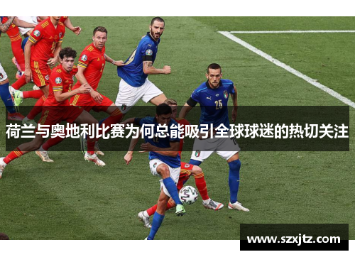 荷兰与奥地利比赛为何总能吸引全球球迷的热切关注 荷兰与奥地利比赛为何总能吸引全球球迷的热切关注