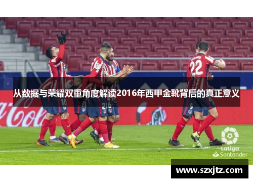 从数据与荣耀双重角度解读2016年西甲金靴背后的真正意义 从数据与荣耀双重角度解读2016年西甲金靴背后的真正意义