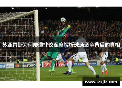 苏亚雷斯为何屡遭非议深度解析球场恶童背后的真相