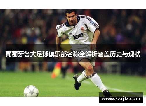 葡萄牙各大足球俱乐部名称全解析涵盖历史与现状