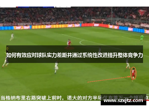如何有效应对球队实力差距并通过系统性改进提升整体竞争力 如何有效应对球队实力差距并通过系统性改进提升整体竞争力