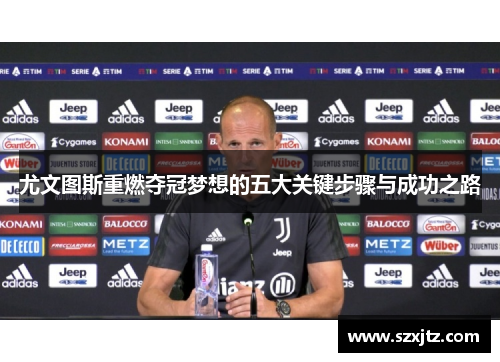 尤文图斯重燃夺冠梦想的五大关键步骤与成功之路