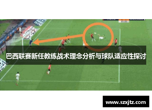 巴西联赛新任教练战术理念分析与球队适应性探讨
