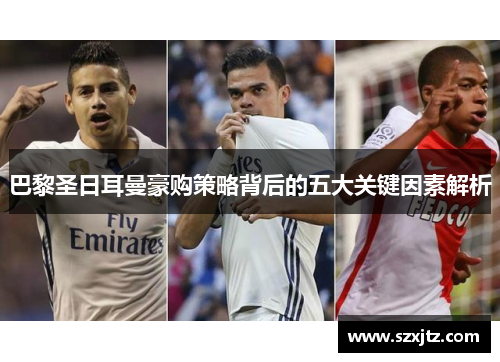 巴黎圣日耳曼豪购策略背后的五大关键因素解析