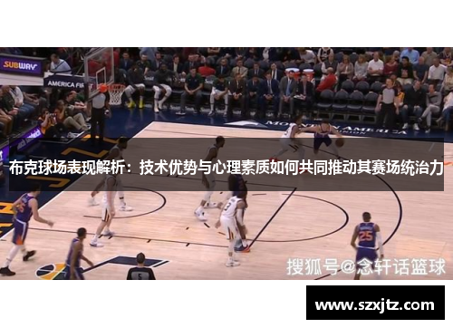 布克球场表现解析：技术优势与心理素质如何共同推动其赛场统治力