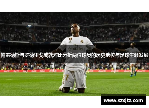 帕雷德斯与罗德里戈成就对比分析两位球员的历史地位与足球生涯发展
