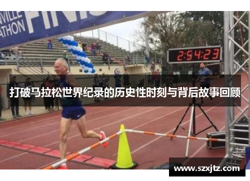 打破马拉松世界纪录的历史性时刻与背后故事回顾 打破马拉松世界纪录的历史性时刻与背后故事回顾