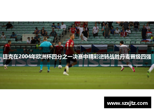 捷克在2004年欧洲杯四分之一决赛中精彩逆转战胜丹麦晋级四强 捷克在2004年欧洲杯四分之一决赛中精彩逆转战胜丹麦晋级四强