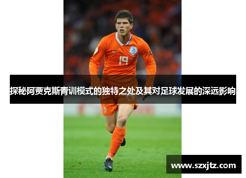 探秘阿贾克斯青训模式的独特之处及其对足球发展的深远影响