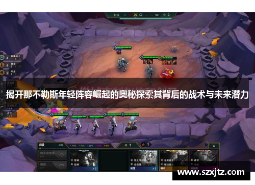 揭开那不勒斯年轻阵容崛起的奥秘探索其背后的战术与未来潜力 揭开那不勒斯年轻阵容崛起的奥秘探索其背后的战术与未来潜力