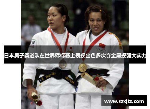日本男子柔道队在世界锦标赛上表现出色多次夺金展现强大实力