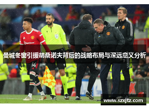 曼城冬窗引援胡桑诺夫背后的战略布局与深远意义分析