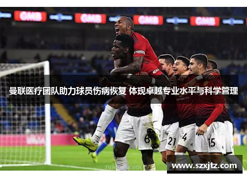 曼联医疗团队助力球员伤病恢复 体现卓越专业水平与科学管理