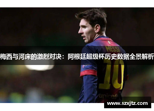 梅西与河床的激烈对决：阿根廷超级杯历史数据全景解析