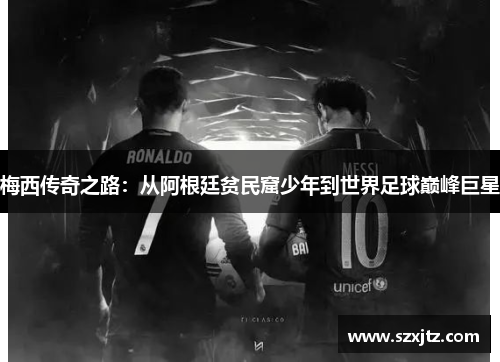 梅西传奇之路：从阿根廷贫民窟少年到世界足球巅峰巨星
