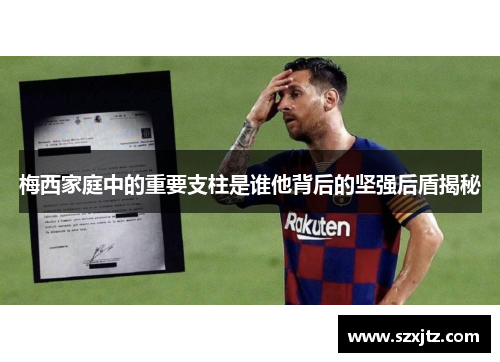 梅西家庭中的重要支柱是谁他背后的坚强后盾揭秘