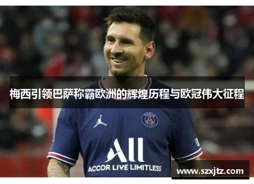 梅西引领巴萨称霸欧洲的辉煌历程与欧冠伟大征程